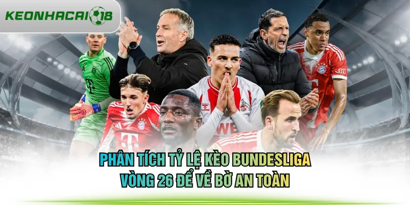 Phân tích tỷ lệ kèo Bundesliga vòng 26 để về bờ an toàn